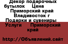 Декор подарочных бутылок! › Цена ­ 1 200 - Приморский край, Владивосток г. Подарки и сувениры » Услуги   . Приморский край